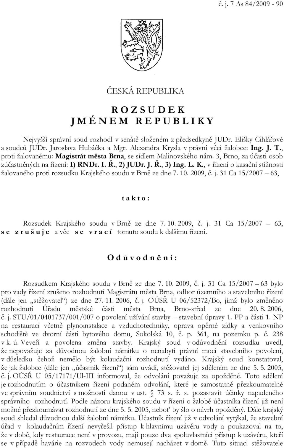 3, Brno, za účasti osob zúčastněných na řízení: 1) RNDr. I. Ř., 2) JUDr. J. Ř., 3) Ing. L. K., v řízení o kasační stížnosti žalovaného proti rozsudku Krajského soudu v Brně ze dne 7. 10. 2009, č. j.