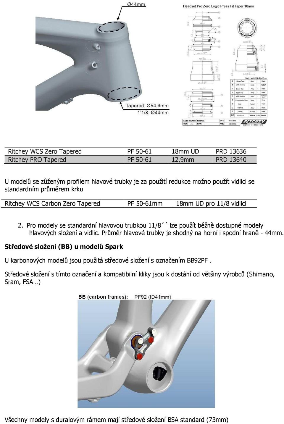 Pro modely se standardní hlavovou trubkou 11/8 lze použít běžně dostupné modely hlavových složení a vidlic. Průměr hlavové trubky je shodný na horní i spodní hraně - 44mm.