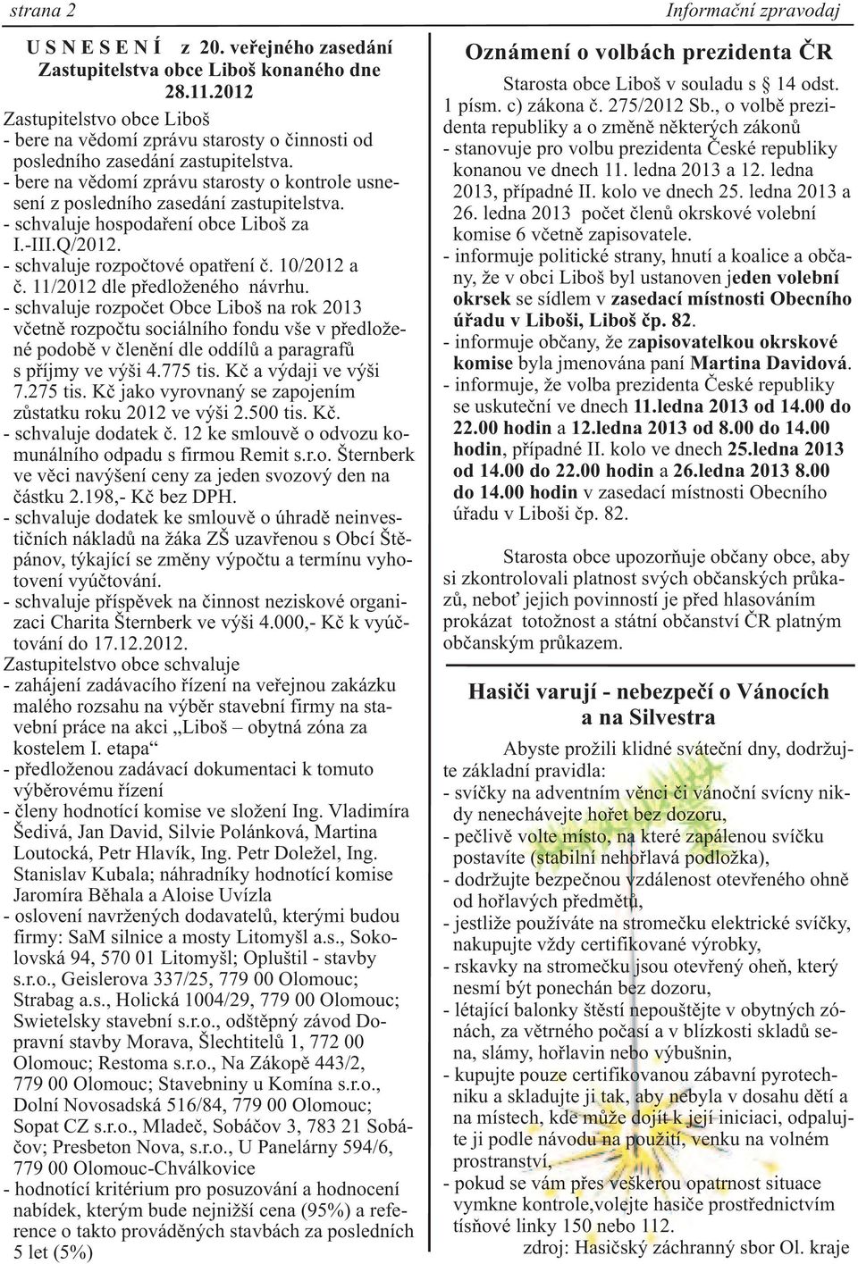 - bere na vìdomí zprávu starosty o kontrole usnesení z posledního zasedání zastupitelstva. - schvaluje hospodaøení obce Liboš za I.-III.Q/2012. - schvaluje rozpoètové opatøení è. 10/2012 a è.