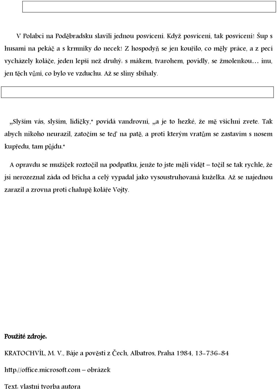 Slyším vás, slyším, lidičky, povídá vandrovní, a je to hezké, že mě všichni zvete. Tak abych nikoho neurazil, zatočím se teď na patě, a proti kterým vratům se zastavím s nosem kupředu, tam půjdu.