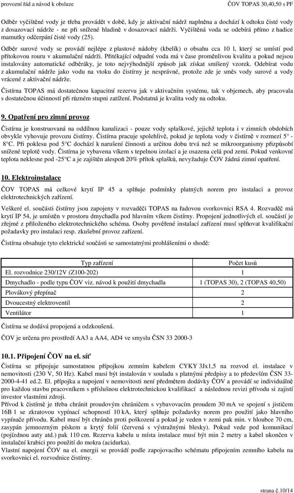 Odbr surové vody se provádí nejlépe z plastové nádoby (kbelík) o obsahu cca 10 l, který se umístí pod pítokovou rouru v akumulaní nádrži.