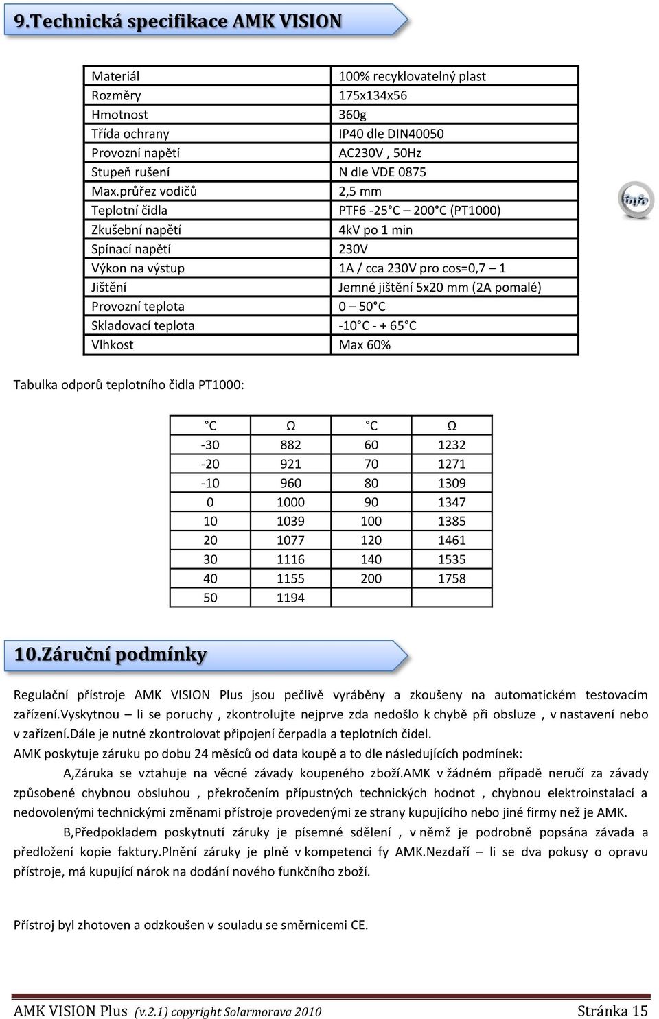 Provozní teplota 0 50 C Skladovací teplota -10 C - + 65 C Vlhkost Max 60% Tabulka odporů teplotního čidla PT1000: C Ω C Ω -30 882 60 1232-20 921 70 1271-10 960 80 1309 0 1000 90 1347 10 1039 100 1385