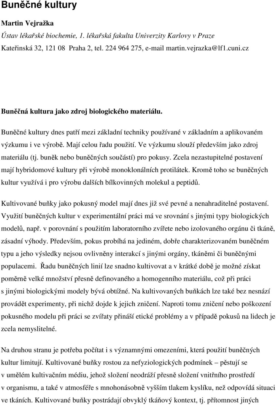 Ve výzkumu slouží především jako zdroj materiálu (tj. buněk nebo buněčných součástí) pro pokusy. Zcela nezastupitelné postavení mají hybridomové kultury při výrobě monoklonálních protilátek.