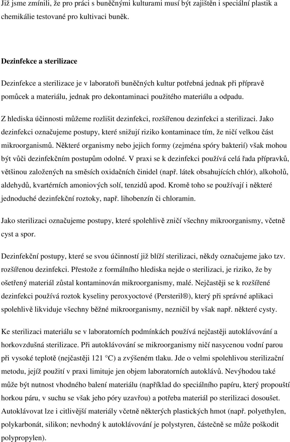 Z hlediska účinnosti můžeme rozlišit dezinfekci, rozšířenou dezinfekci a sterilizaci. Jako dezinfekci označujeme postupy, které snižují riziko kontaminace tím, že ničí velkou část mikroorganismů.