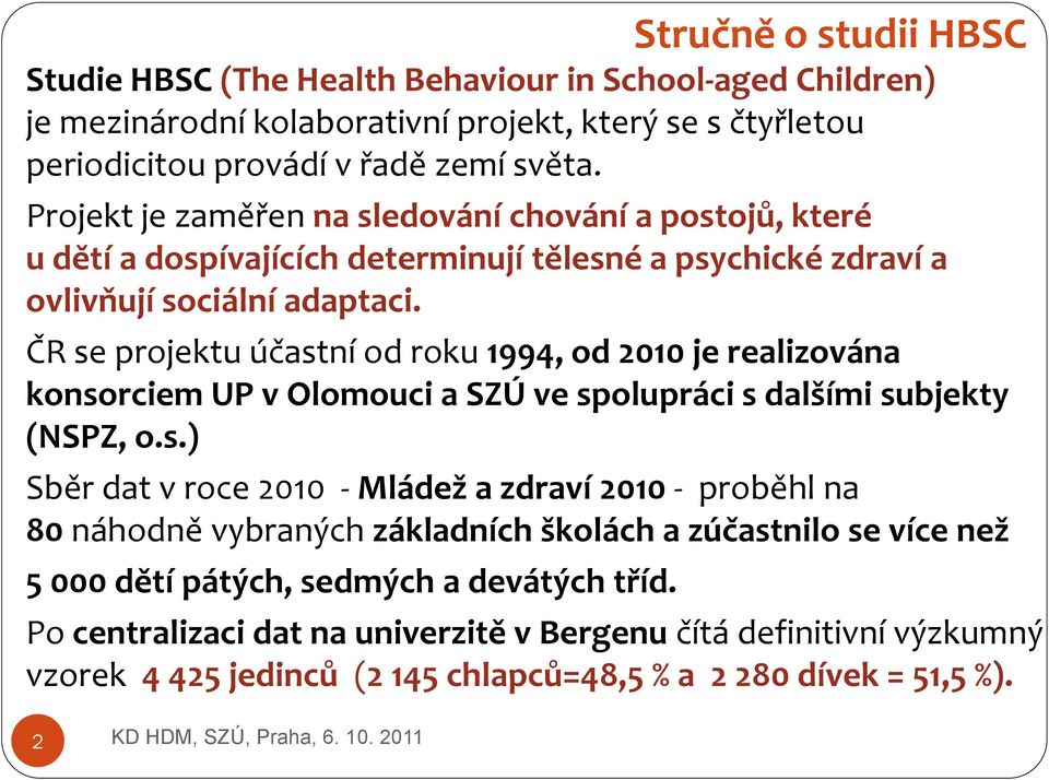 ČR se projektu účastní od roku 1994, od 2010 je realizována konsorciem UP v Olomouci a SZÚ ve spolupráci s dalšími subjekty (NSPZ, o.s.) Sběr dat v roce 2010 - Mládež a zdraví 2010 - proběhl na 80 náhodně vybraných základních školách a zúčastnilo se více než 5 000 dětí pátých, sedmých a devátých tříd.