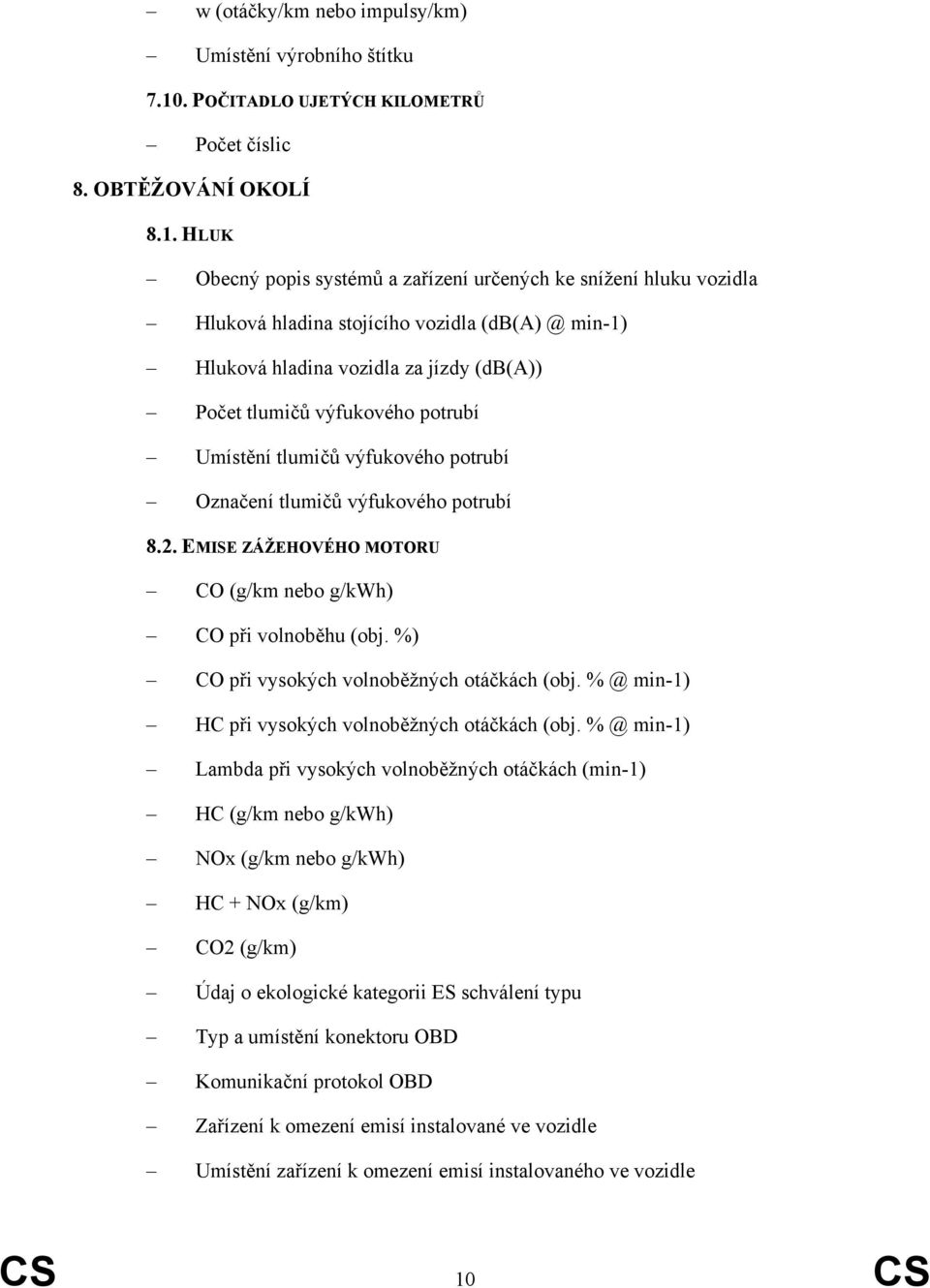 HLUK Obecný popis systémů a zařízení určených ke snížení hluku vozidla Hluková hladina stojícího vozidla (db(a) @ min-1) Hluková hladina vozidla za jízdy (db(a)) Počet tlumičů výfukového potrubí