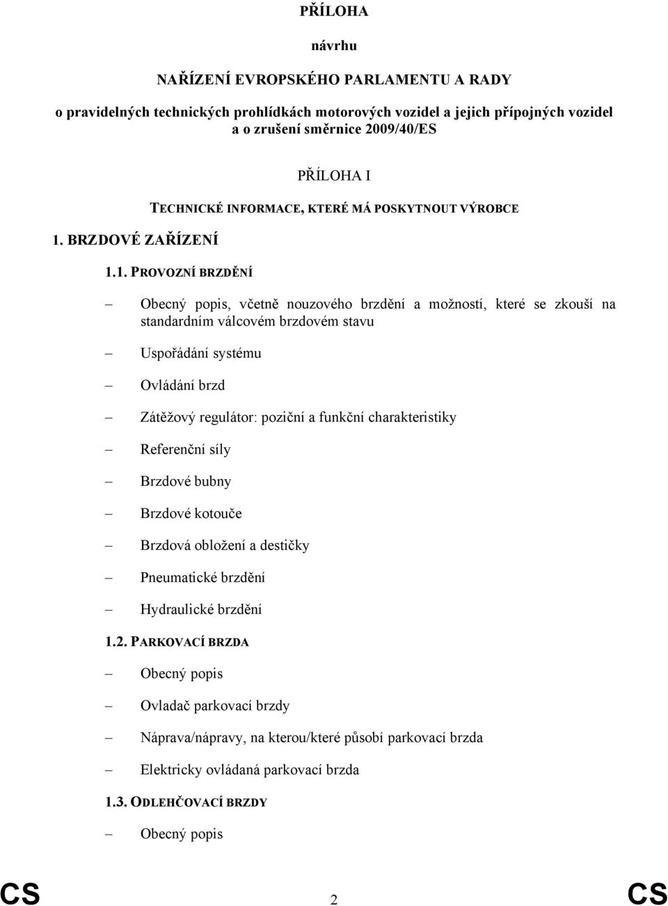 1. PROVOZNÍ BRZDĚNÍ Obecný popis, včetně nouzového brzdění a možností, které se zkouší na standardním válcovém brzdovém stavu Uspořádání systému Ovládání brzd Zátěžový regulátor: poziční a