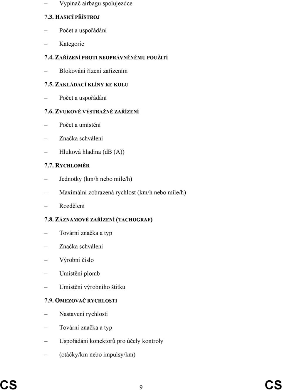 8. ZÁZNAMOVÉ ZAŘÍZENÍ (TACHOGRAF) Tovární značka a typ Značka schválení Výrobní číslo Umístění plomb Umístění výrobního štítku 7.9.