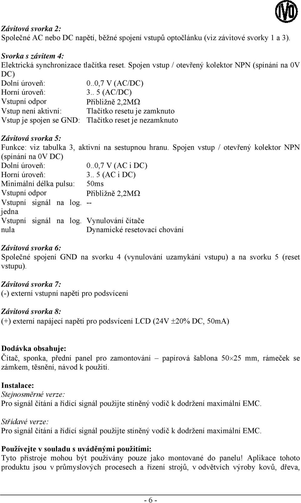 . 5 (AC/DC) Vstupní odpor Přibližně 2,2MΩ Vstup není aktivní: Tlačítko resetu je zamknuto Vstup je spojen se GND: Tlačítko reset je nezamknuto Závitová svorka 5: Funkce: viz tabulka 3, aktivní na