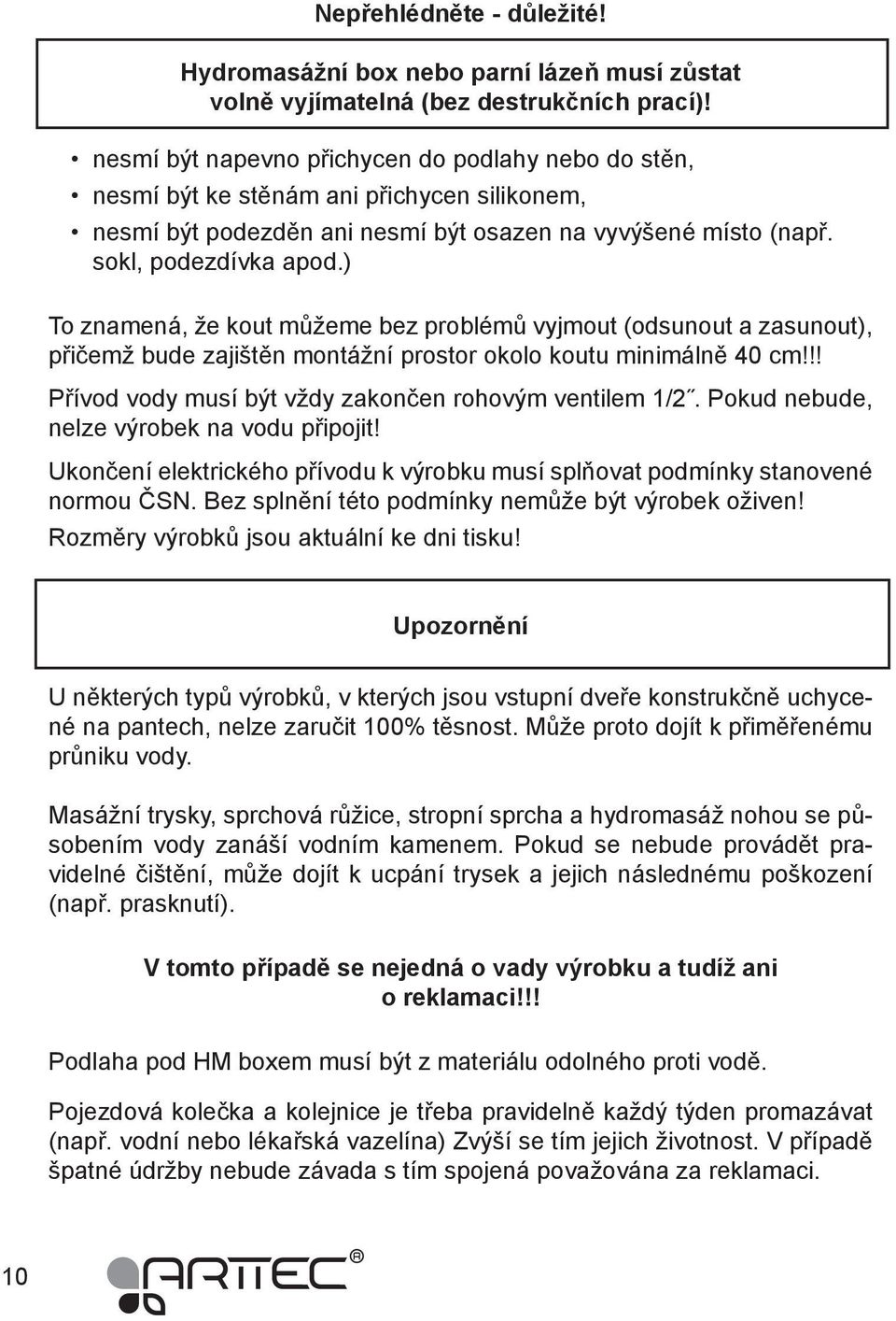 ) To znamená, že kout můžeme bez problémů vyjmout (odsunout a zasunout), přičemž bude zajištěn montážní prostor okolo koutu minimálně 40 cm!!! Přívod vody musí být vždy zakončen rohovým ventilem 1/2.