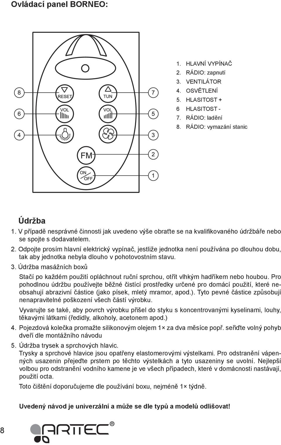 Odpojte prosím hlavní elektrický vypínač, jestliže jednotka není používána po dlouhou dobu, tak aby jednotka nebyla dlouho v pohotovostním stavu. 3.