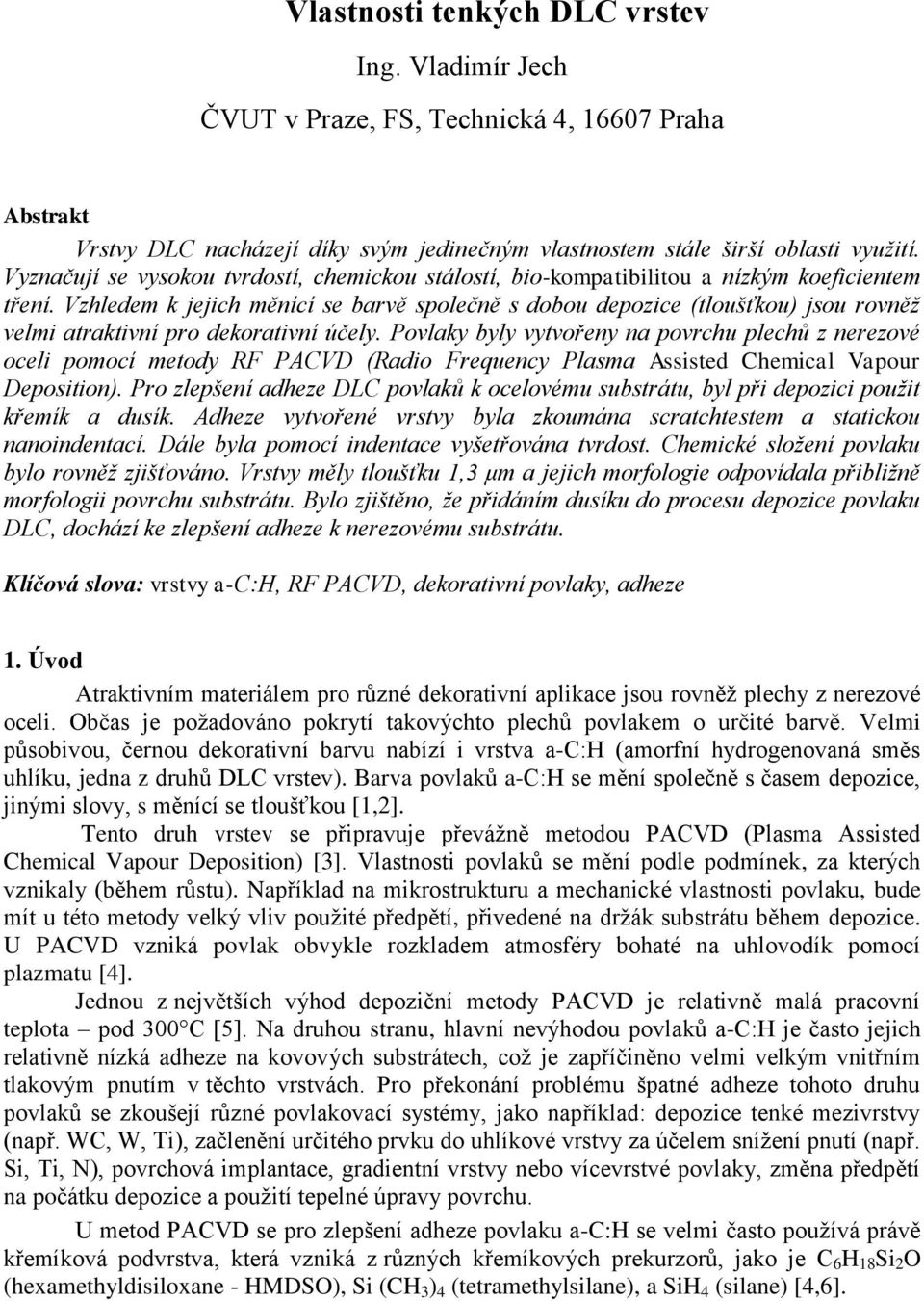 Vzhledem k jejich měnící se barvě společně s dobou depozice (tloušťkou) jsou rovněž velmi atraktivní pro dekorativní účely.