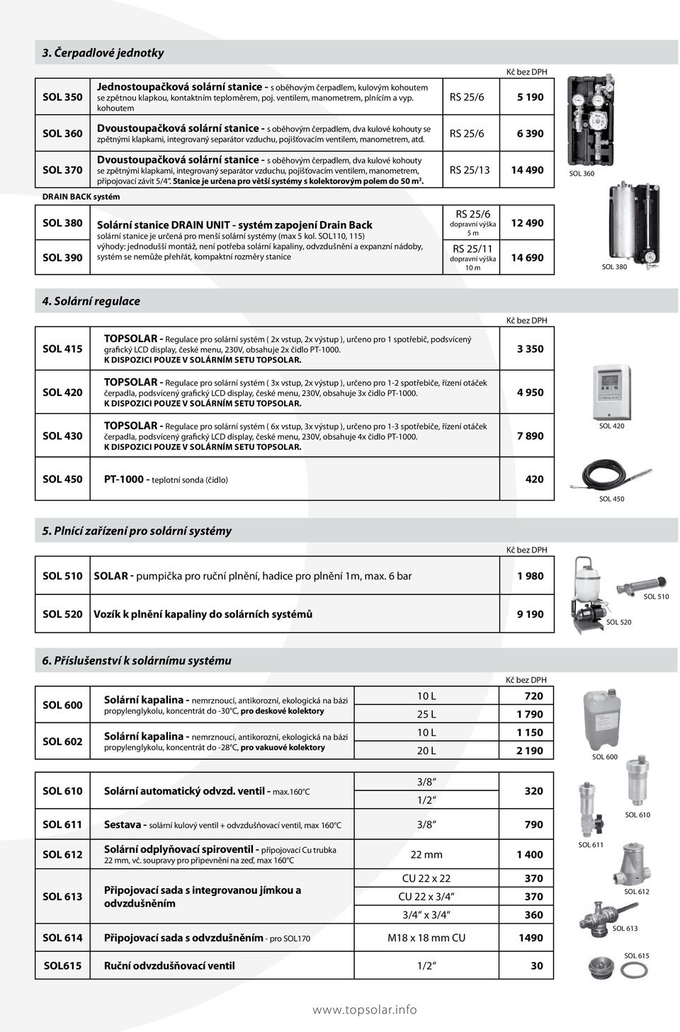 RS 25/6 5 190 RS 25/6 6 390 SOL 370 Dvoustoupačková solární stanice - s oběhovým čerpadlem, dva kulové kohouty se zpětnými klapkami, integrovaný separátor vzduchu, pojišťovacím ventilem, manometrem,