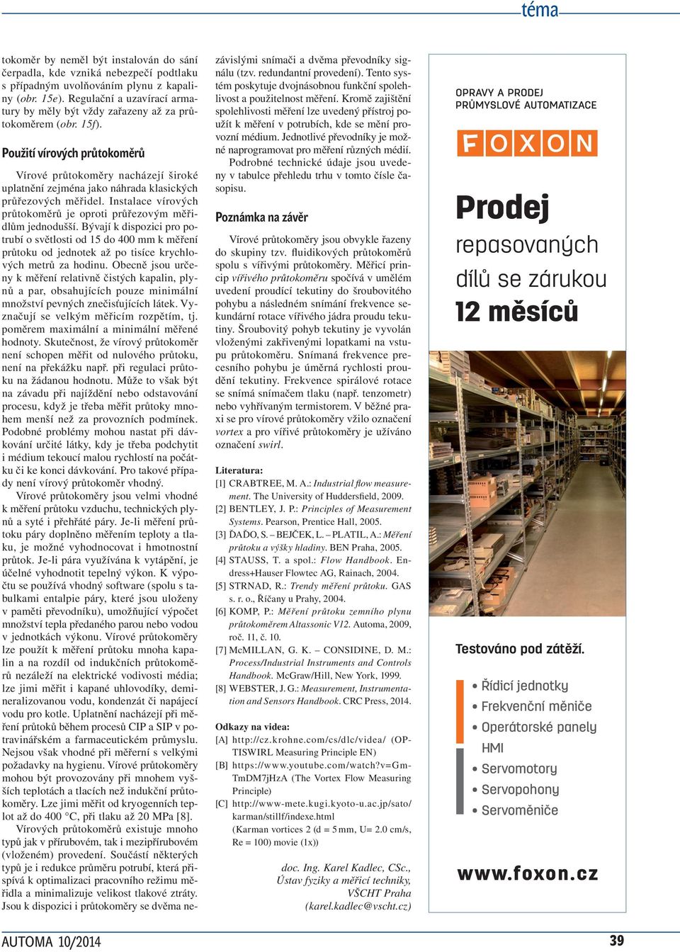 Použití íroých průtokoměrů Víroé průtokoměry nacházejí široké uplatnění zejména jako náhraa klasických průřezoých měřiel. Instalace íroých průtokoměrů je oproti průřezoým měřilům jenoušší.