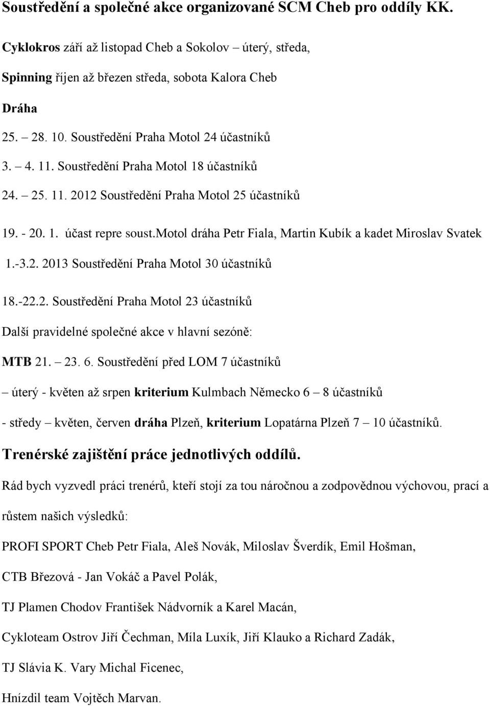 motol dráha Petr Fiala, Martin Kubík a kadet Miroslav Svatek 1.-3.2. 2013 Soustředění Praha Motol 30 účastníků 18.-22.2. Soustředění Praha Motol 23 účastníků Další pravidelné společné akce v hlavní sezóně: MTB 21.