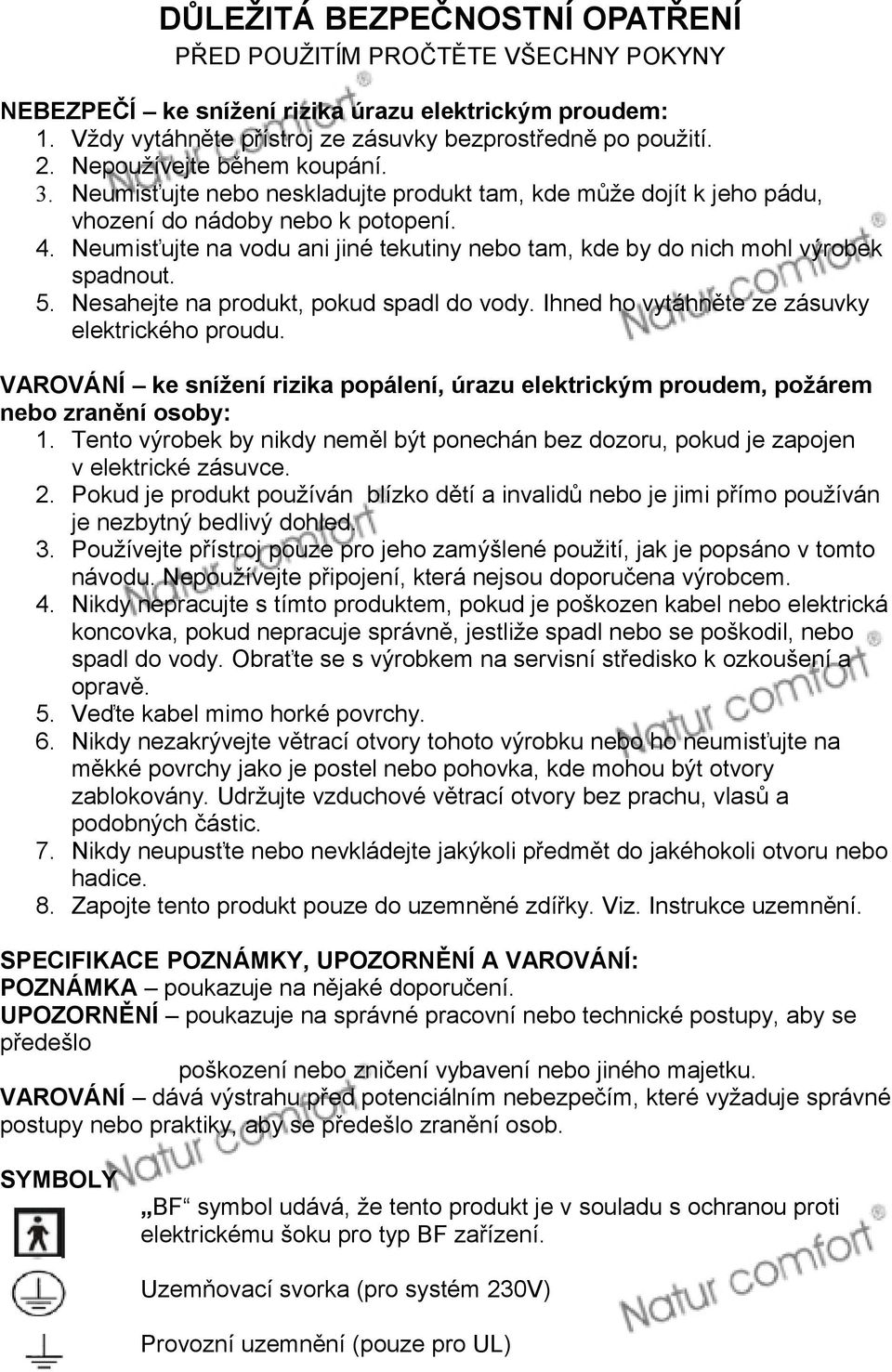 Neumisťujte na vodu ani jiné tekutiny nebo tam, kde by do nich mohl výrobek spadnout. 5. Nesahejte na produkt, pokud spadl do vody. Ihned ho vytáhněte ze zásuvky elektrického proudu.
