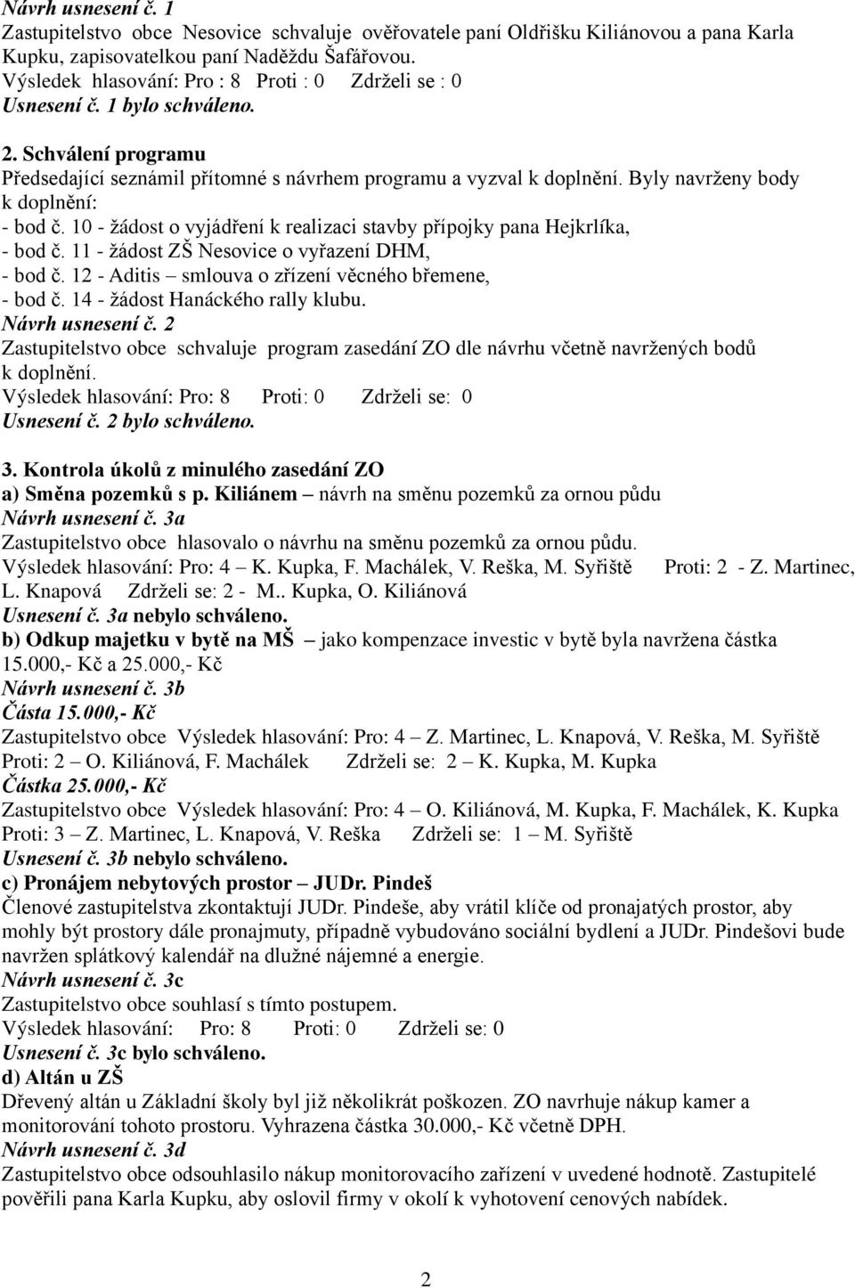 Byly navrženy body k doplnění: - bod č. 10 - žádost o vyjádření k realizaci stavby přípojky pana Hejkrlíka, - bod č. 11 - žádost ZŠ Nesovice o vyřazení DHM, - bod č.