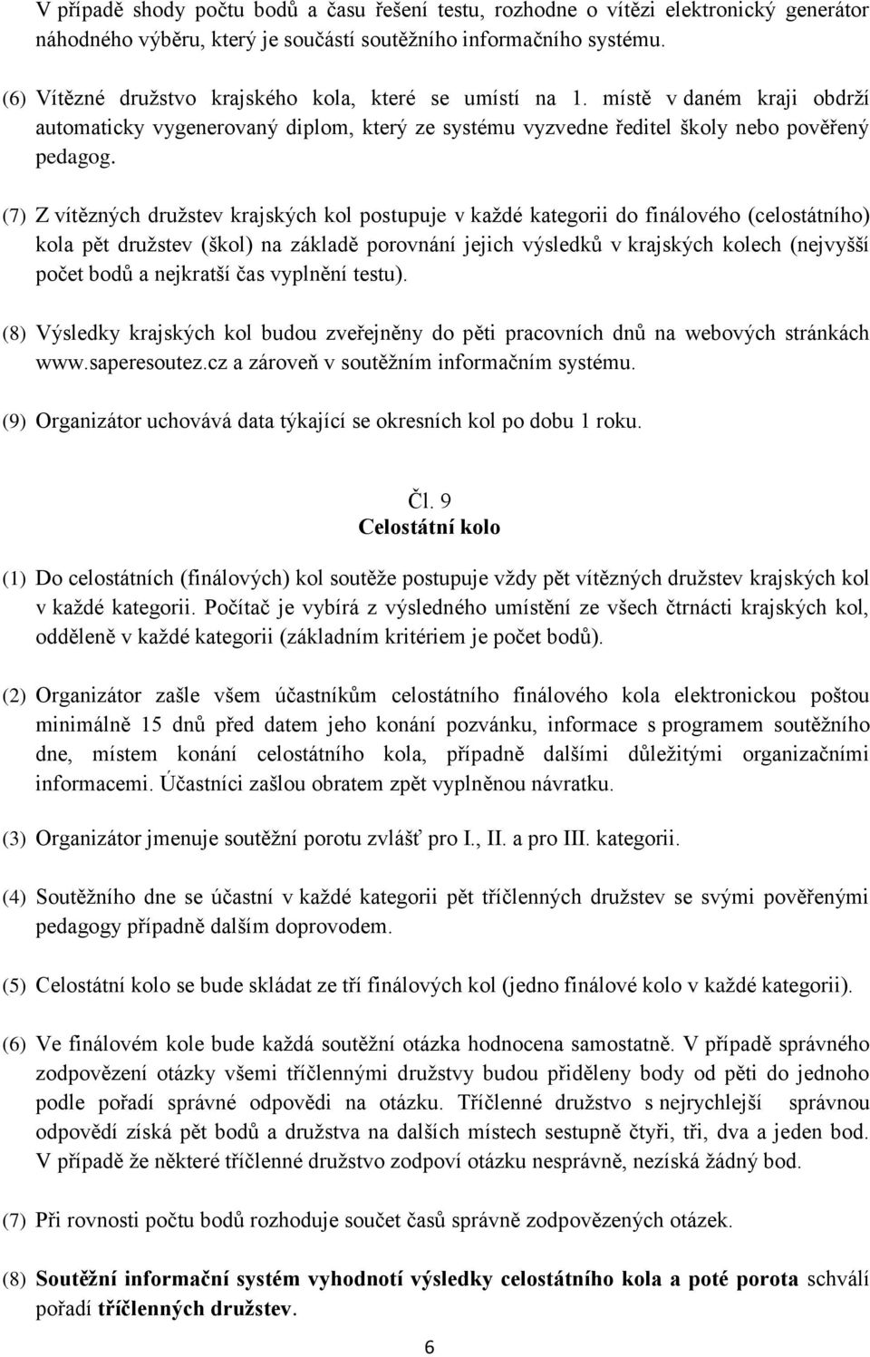 (7) Z vítězných družstev krajských kol postupuje v každé kategorii do finálového (celostátního) kola pět družstev (škol) na základě porovnání jejich výsledků v krajských kolech (nejvyšší počet bodů a