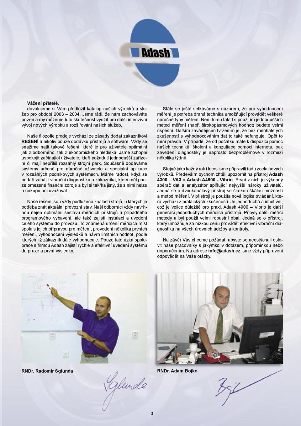 Naše fi lozofi e prodeje vychází ze zásady dodat zákazníkovi ŘEŠENÍ a nikoliv pouze dodávku přístrojů a software.