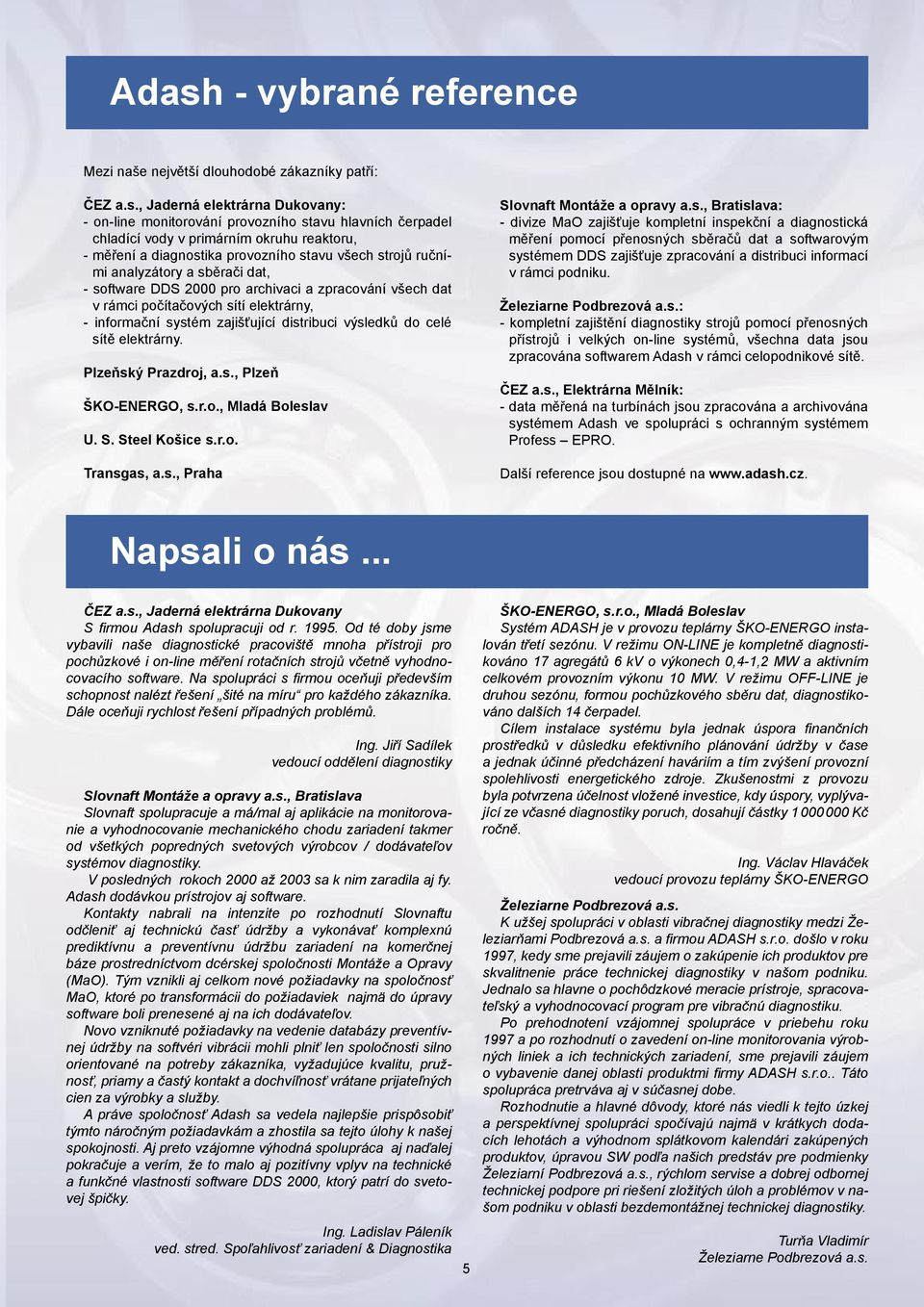 - informační systém zajišťující distribuci výsledků do celé sítě elektrárny. Plzeňský Prazdroj, a.s., Plzeň ŠKO-ENERGO, s.r.o., Mladá Boleslav U. S. Steel Košice s.r.o. Transgas, a.s., Praha Slovnaft Montáže a opravy a.
