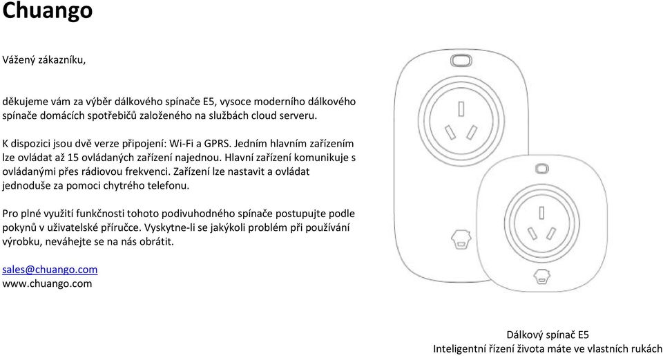 Hlavní zařízení komunikuje s ovládanými přes rádiovou frekvenci. Zařízení lze nastavit a ovládat jednoduše za pomoci chytrého telefonu.