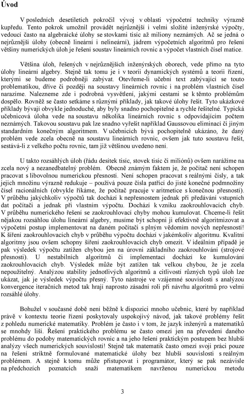 Ač se jedná o nejrůznější úlohy (obecně lineární i nelineární), jádrem výpočetních algoritmů pro řešení většiny numerických úloh je řešení soustav lineárních rovnic a výpočet vlastních čísel matice.