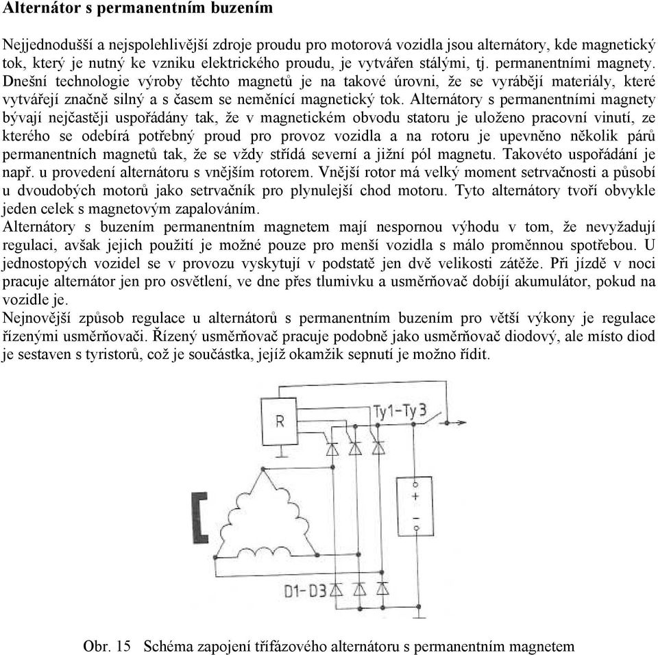 Alternátory s permanentními magnety bývají nejčastěji uspořádány tak, že v magnetickém obvodu statoru je uloženo pracovní vinutí, ze kterého se odebírá potřebný proud pro provoz vozidla a na rotoru