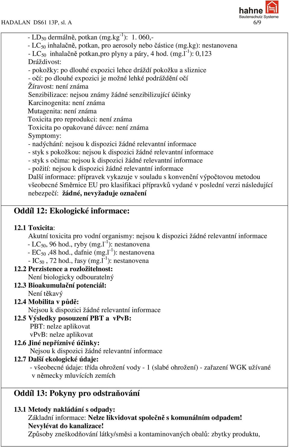 žádné senzibilizující účinky Karcinogenita: není známa Mutagenita: není známa Toxicita pro reprodukci: není známa Toxicita po opakované dávce: není známa Symptomy: - nadýchání: nejsou k dispozici