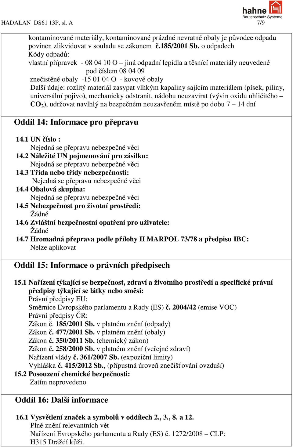 zasypat vlhkým kapaliny sajícím materiálem (písek, piliny, universální pojivo), mechanicky odstranit, nádobu neuzavírat (vývin oxidu uhličitého CO 2 ), udržovat navlhlý na bezpečném neuzavřeném místě