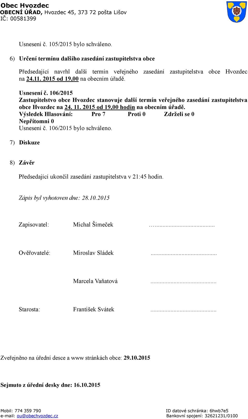 2015 od 19,00 hodin na obecním úřadě. Usnesení č. 106/2015 bylo schváleno. 7) Diskuze 8) Závěr Předsedající ukončil zasedání zastupitelstva v 21:45 hodin. Zápis byl vyhotoven dne: 28.10.2015 Zapisovatel: Michal Šimeček.