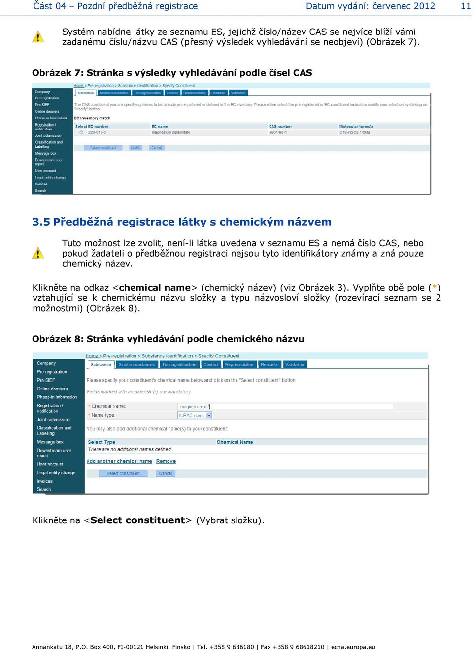 5 Předběžná registrace látky s chemickým názvem Tuto možnost lze zvolit, není-li látka uvedena v seznamu ES a nemá číslo CAS, nebo pokud žadateli o předběžnou registraci nejsou tyto identifikátory