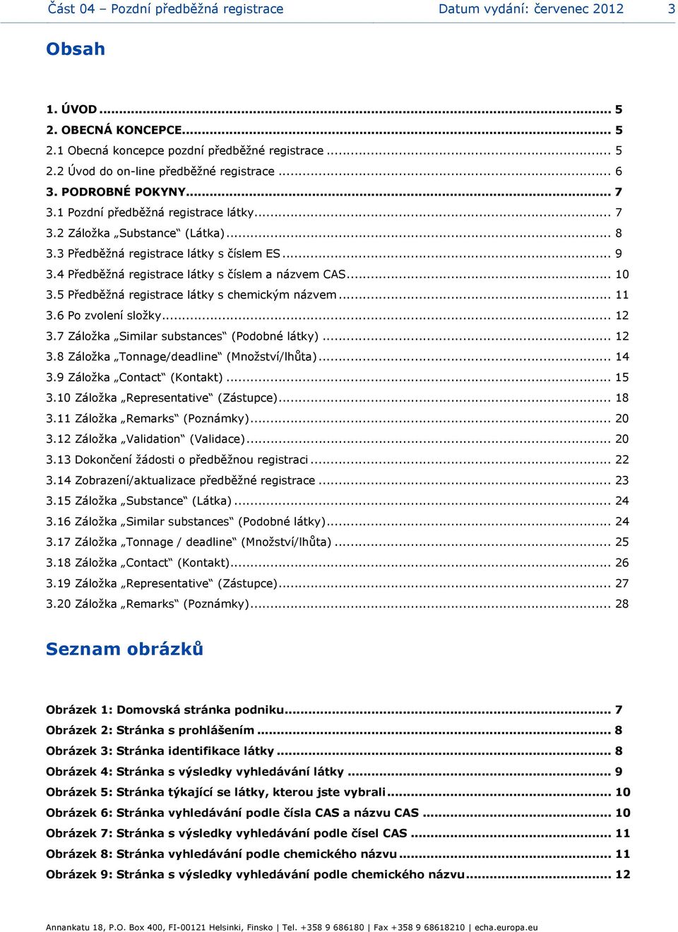 4 Předběžná registrace látky s číslem a názvem CAS... 10 3.5 Předběžná registrace látky s chemickým názvem... 11 3.6 Po zvolení složky... 12 3.7 Záložka Similar substances (Podobné látky)... 12 3.8 Záložka Tonnage/deadline (Množství/lhůta).