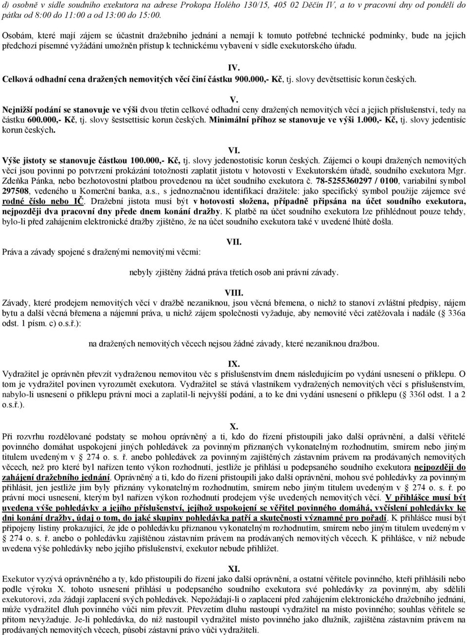 exekutorského úřadu. IV. Celková odhadní cena dražených nemovitých věcí činí částku 900.000,- Kč, tj. slovy devětsettisíc korun českých. V.