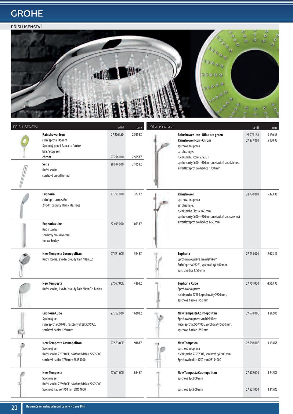 sprchu Icon ( 27276 ) sprchovou tyč 600 900 mm, nastavitelná vzdálenost silverflex sprchová hadice 1750 mm Euphoria 27 221 000 1 377 Kč ruční sprcha masážní 2 vodní paprsky Rain / Massage Euphoria