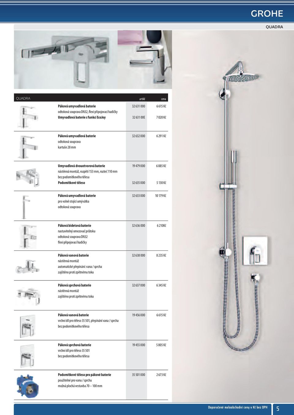 130 Kč Páková umyvadlová baterie 32 633 000 10 179 Kč pro volně stojící umývátka odtoková souprava Páková bidetová baterie 32 636 000 6 210Kč nastavitelný omezovač průtoku odtoková souprava DN32