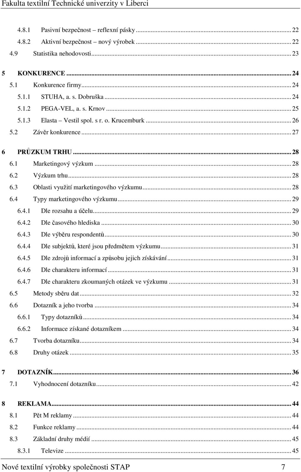 .. 28 6.4 Typy marketingového výzkumu... 29 6.4.1 Dle rozsahu a účelu... 29 6.4.2 Dle časového hlediska... 30 6.4.3 Dle výběru respondentů... 30 6.4.4 Dle subjektů, které jsou předmětem výzkumu... 31 6.