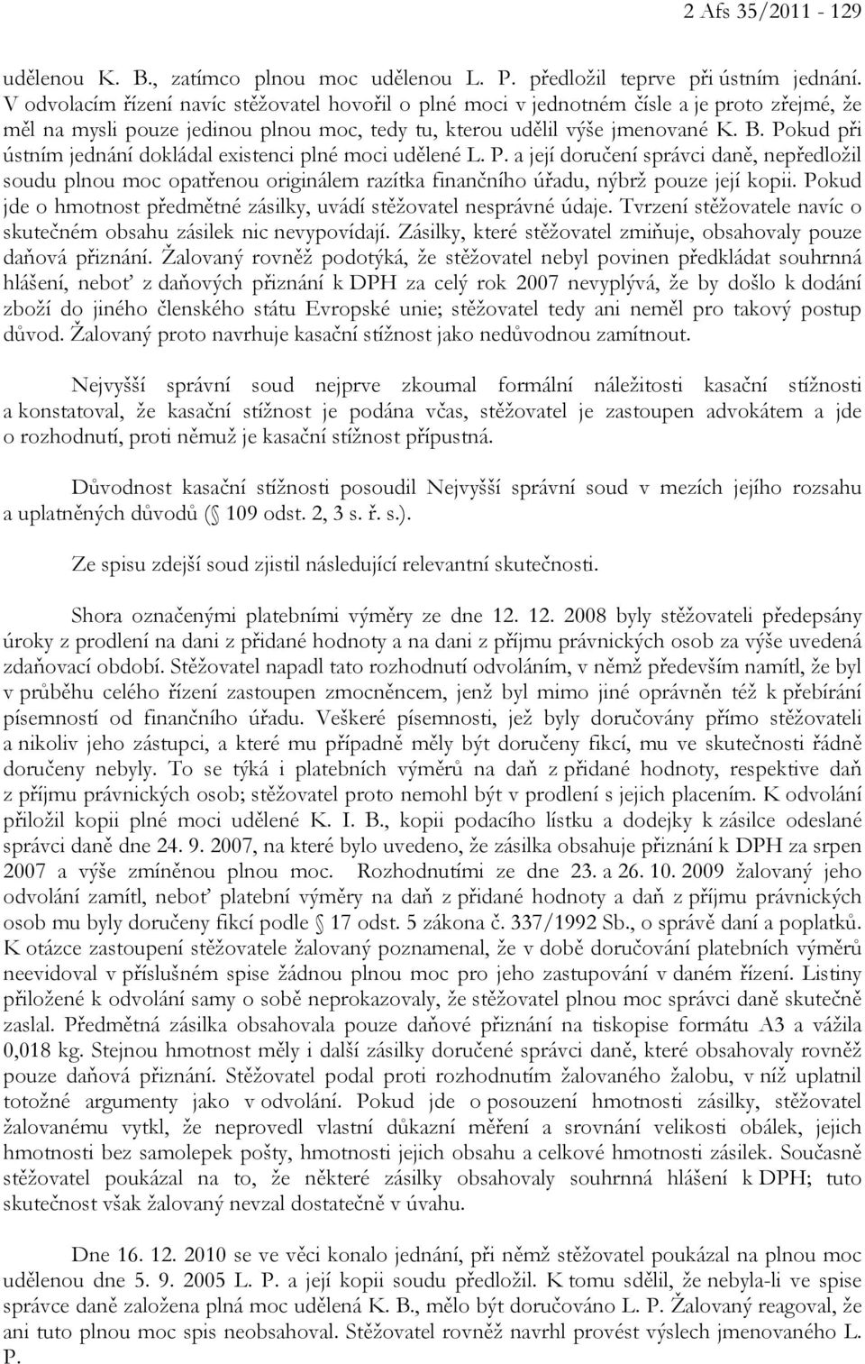 Pokud při ústním jednání dokládal existenci plné moci udělené L. P. a její doručení správci daně, nepředložil soudu plnou moc opatřenou originálem razítka finančního úřadu, nýbrž pouze její kopii.