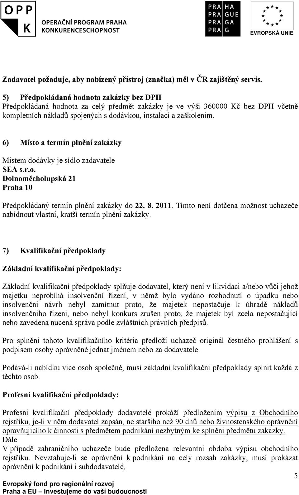 6) Místo a termín plnění zakázky Místem dodávky je sídlo zadavatele SEA s.r.o. Dolnoměcholupská 21 Praha 10 Předpokládaný termín plnění zakázky do 22. 8. 2011.