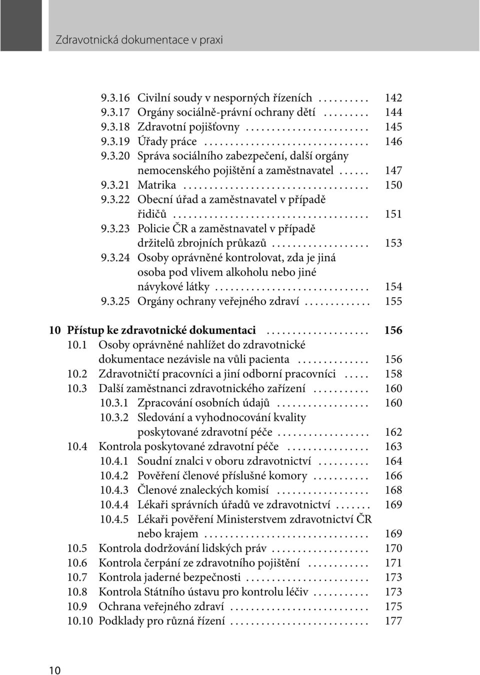 .. 154 9.3.25 Orgány ochrany veřejného zdraví... 155 10 Přístup ke zdravotnické dokumentaci... 156 10.1 Osoby oprávněné nahlížet do zdravotnické dokumentace nezávisle na vůli pacienta... 156 10.2 Zdravotničtí pracovníci a jiní odborní pracovníci.