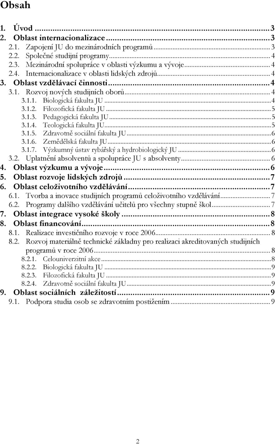 ..5 3.1.5. Zdravotně sociální fakulta JU...6 3.1.6. Zemědělská fakulta JU...6 3.1.7. Výzkumný ústav rybářský a hydrobiologický JU...6 3.2. Uplatnění absolventů a spolupráce JU s absolventy... 6 4.