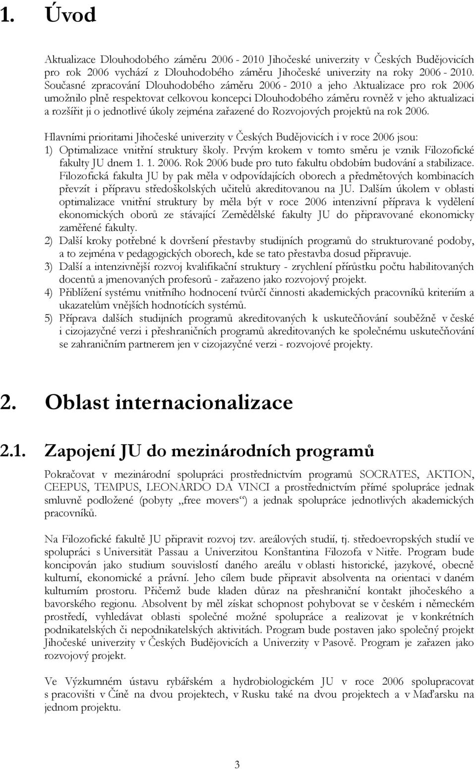 úkoly zejména zařazené do Rozvojových projektů na rok 2006. Hlavními prioritami Jihočeské univerzity v Českých Budějovicích i v roce 2006 jsou: 1) Optimalizace vnitřní struktury školy.