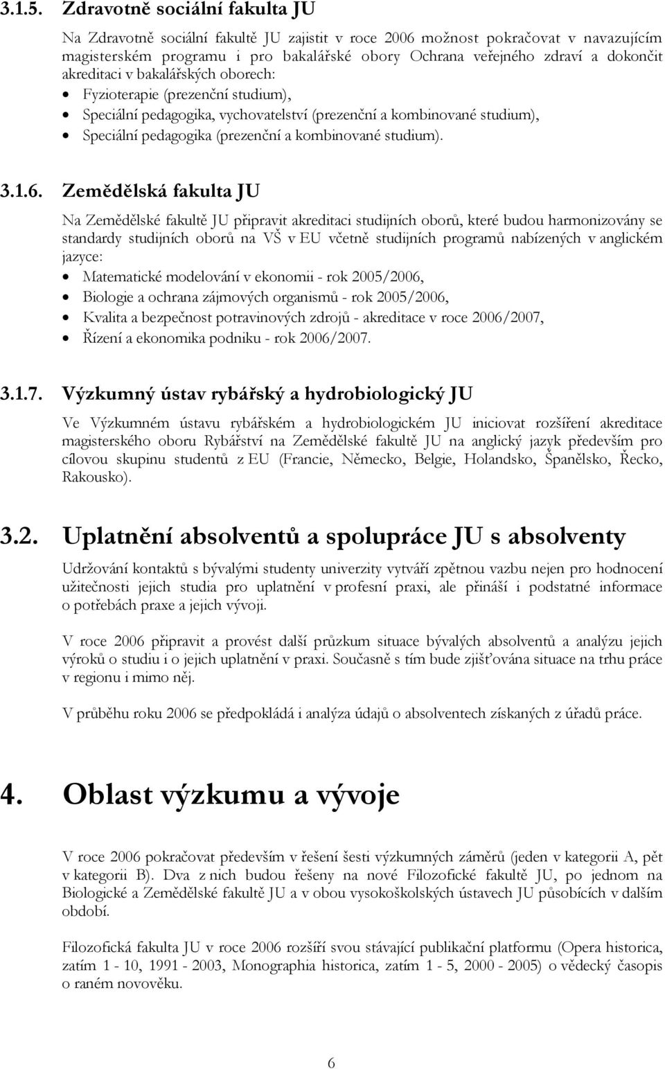 akreditaci v bakalářských oborech: Fyzioterapie (prezenční studium), Speciální pedagogika, vychovatelství (prezenční a kombinované studium), Speciální pedagogika (prezenční a kombinované studium). 3.