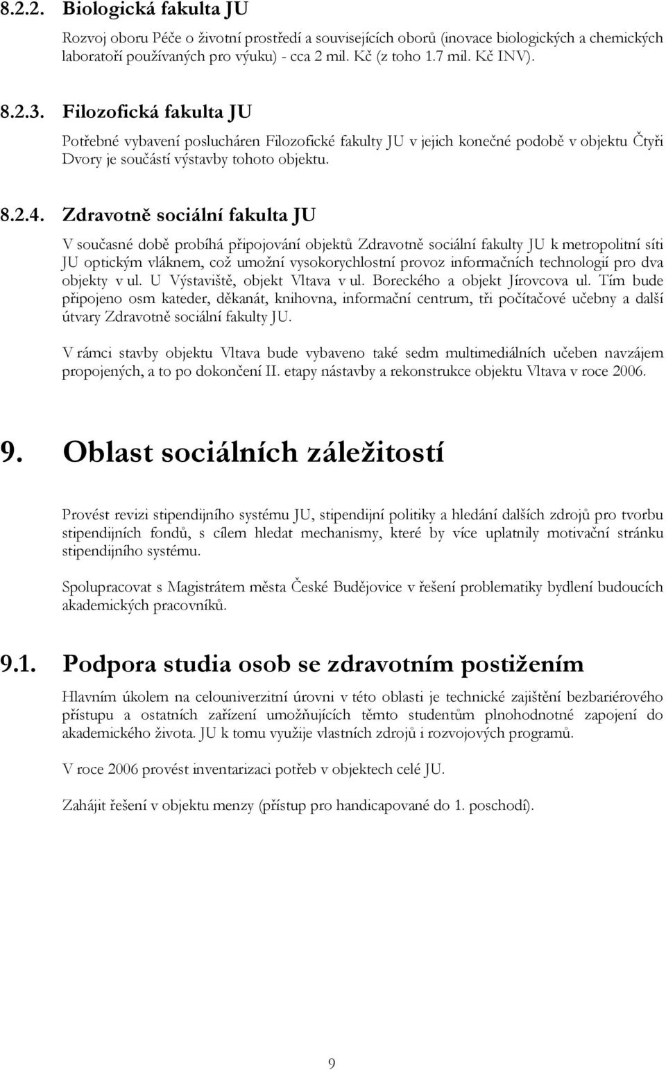 Zdravotně sociální fakulta JU V současné době probíhá připojování objektů Zdravotně sociální fakulty JU k metropolitní síti JU optickým vláknem, což umožní vysokorychlostní provoz informačních