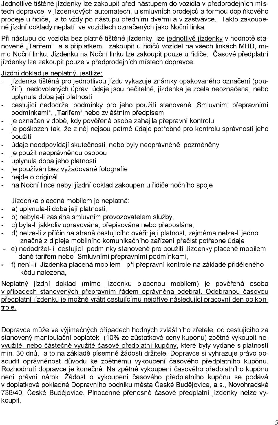 Při nástupu do vozidla bez platné tištěné jízdenky, lze jednotlivé jízdenky v hodnotě stanovené Tarifem a s příplatkem, zakoupit u řidičů vozidel na všech linkách MHD, mimo Noční linku.