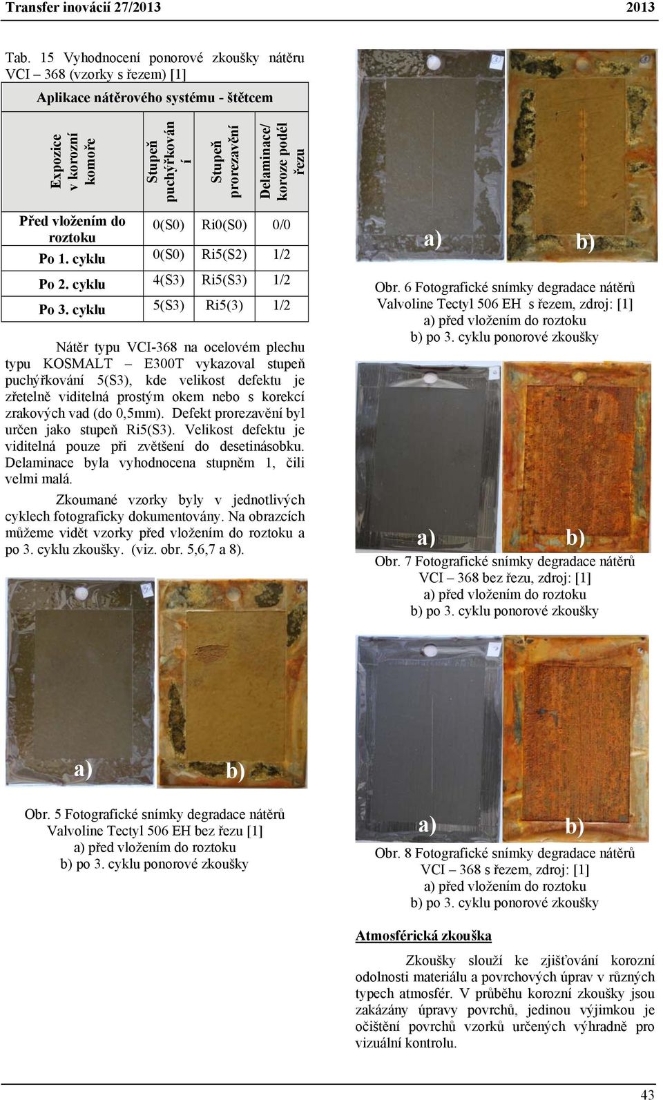 cyklu 5(S3) Ri5(3) 1/2 Nátěr typu VCI-368 na ocelovém plechu typu KOSMALT E300T vykazoval stupeň 5(S3), kde velikost defektu je zřetelně viditelná prostým okem nebo s korekcí zrakových vad (do 0,5mm).