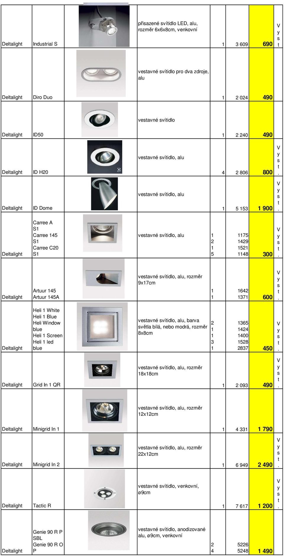 víidlo, alu, rozměr 9x7cm 642 37 600 Delaligh Heli Whie Heli Blue Heli Window blue Heli Screen Heli led blue veavné víidlo, alu, barva věla bílá, nebo modrá, rozměr 8x8cm 2 3 365 424 400 528 2837 450
