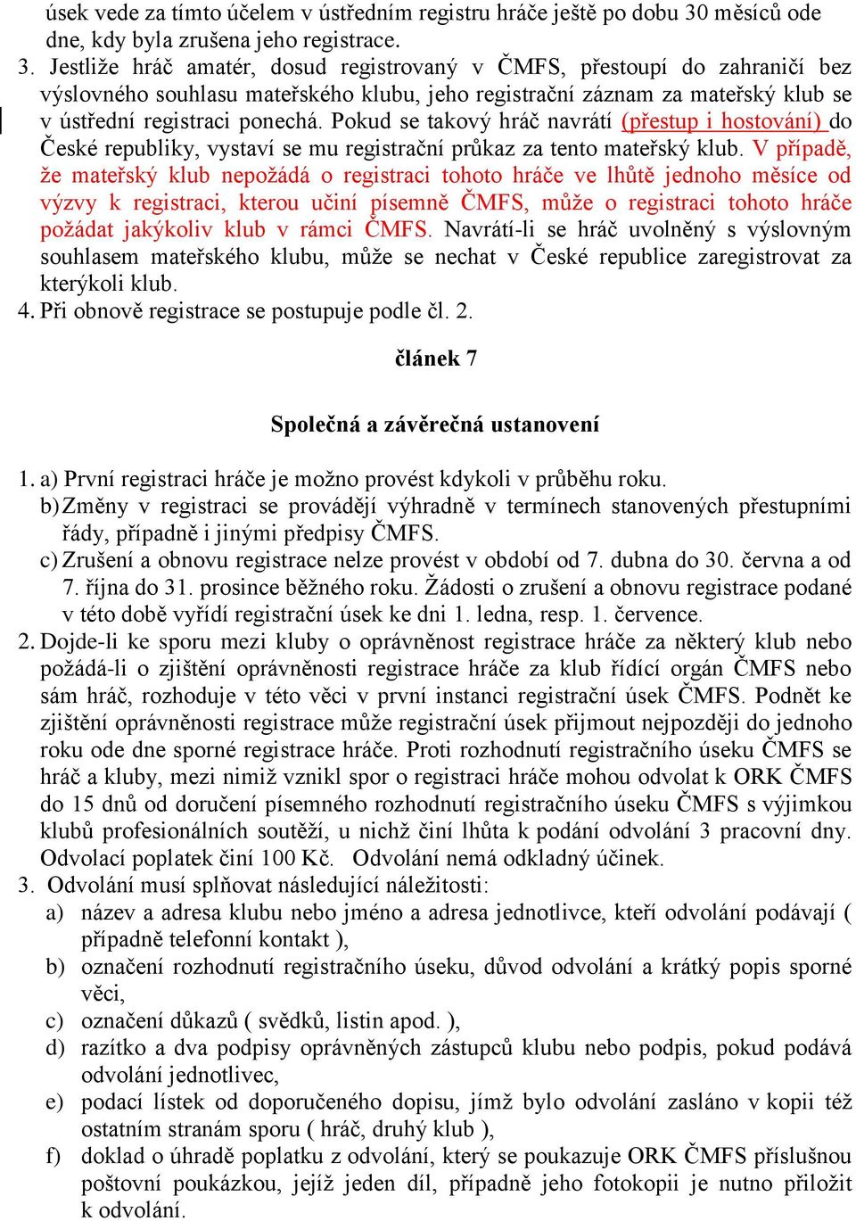 Jestliže hráč amatér, dosud registrovaný v ČMFS, přestoupí do zahraničí bez výslovného souhlasu mateřského klubu, jeho registrační záznam za mateřský klub se v ústřední registraci ponechá.