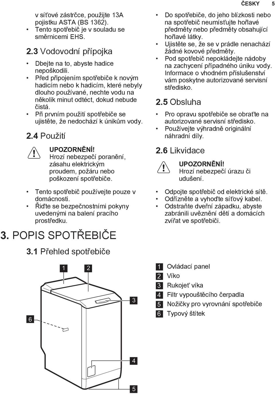 Při prvním použití spotřebiče se ujistěte, že nedochází k únikům vody. 2.4 Použití UPOZORNĚNÍ! Hrozí nebezpečí poranění, zásahu elektrickým proudem, požáru nebo poškození spotřebiče.