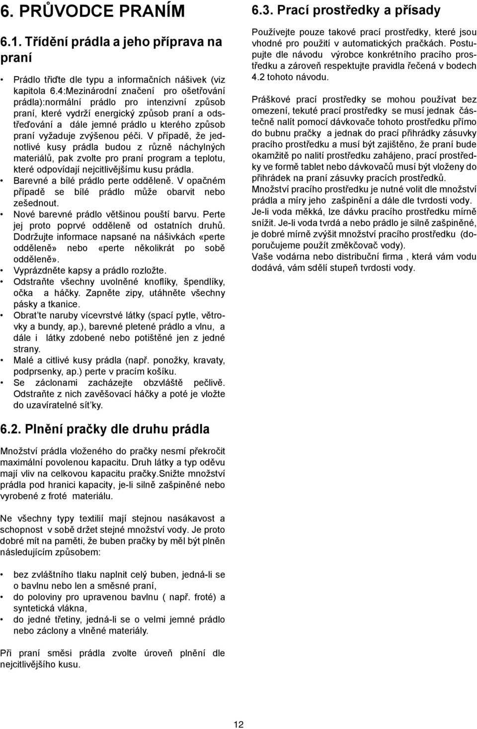 zvýšenou péči. V případě, že jednotlivé kusy prádla budou z různě náchylných materiálů, pak zvolte pro praní program a teplotu, které odpovídají nejcitlivějšímu kusu prádla.