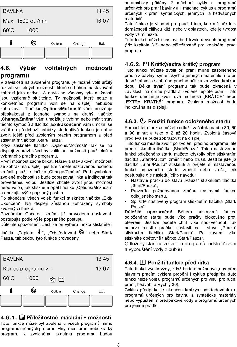 Tato funkce je vhodná pro použití tam, kde má někdo v domácnosti citlivou kůži nebo v oblastech, kde je tvrdost vody velmi nízká.